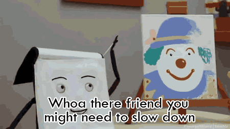 woah there friend you may need to slow down.gif